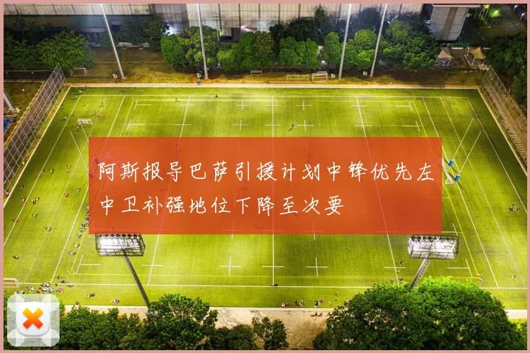 阿斯报导巴萨引援计划中锋优先左中卫补强地位下降至次要