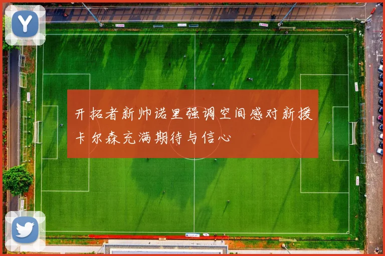 开拓者新帅诺里强调空间感对新援卡尔森充满期待与信心