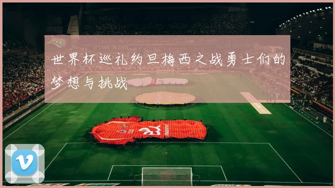 世界杯巡礼约旦梅西之战勇士们的梦想与挑战