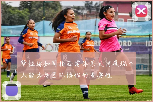 萨拉赫如同梅西需体系支持展现个人能力与团队协作的重要性