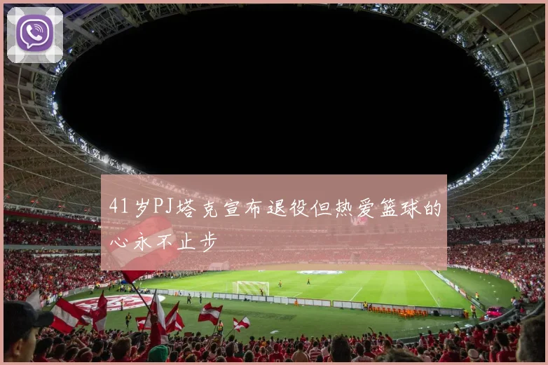 41岁PJ塔克宣布退役但热爱篮球的心永不止步