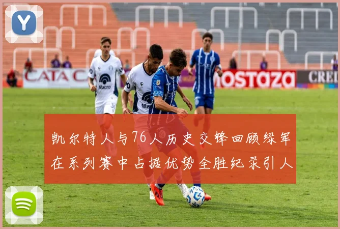 凯尔特人与76人历史交锋回顾绿军在系列赛中占据优势全胜纪录引人关注