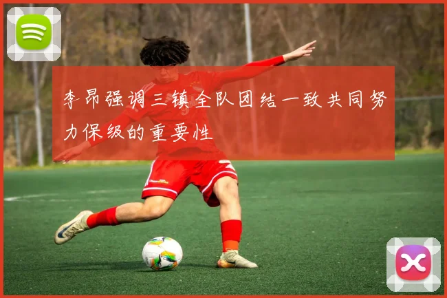 李昂强调三镇全队团结一致共同努力保级的重要性