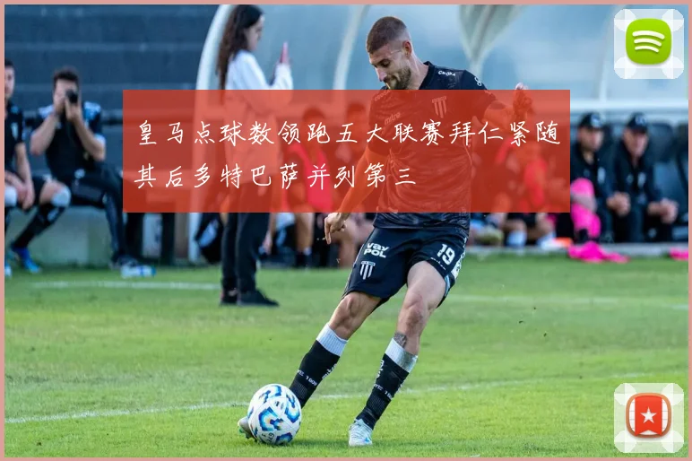 皇马点球数领跑五大联赛拜仁紧随其后多特巴萨并列第三