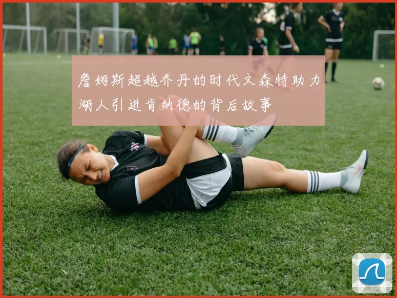 詹姆斯超越乔丹的时代文森特助力湖人引进肯纳德的背后故事