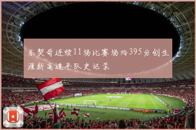 东契奇连续11场比赛场均395分创生涯新高追平队史记录