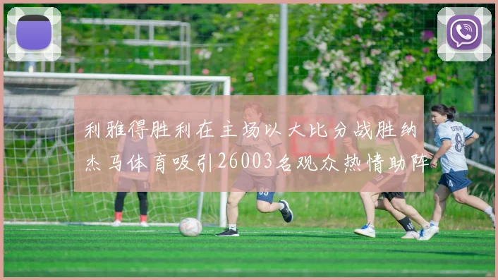 利雅得胜利在主场以大比分战胜纳杰马体育吸引26003名观众热情助阵